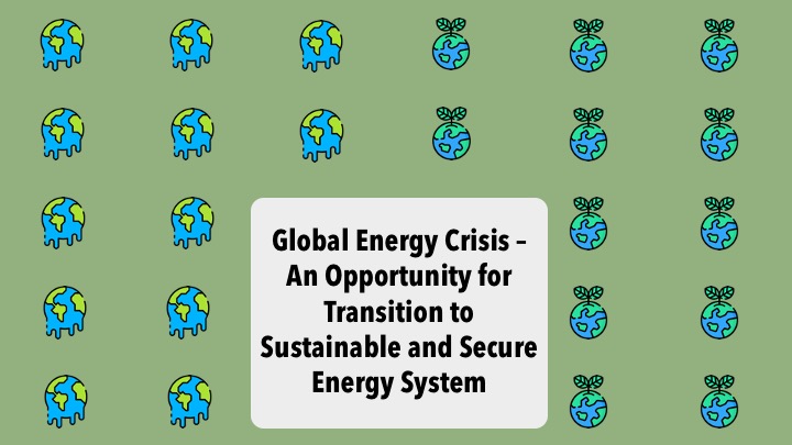 Global Energy Crisis – an opportunity for transition to Sustainable and secure Energy System